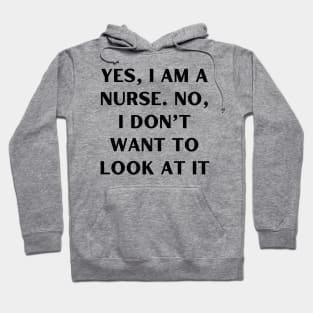 Yes, I am a nurse. No, I don’t want to look at it Hoodie